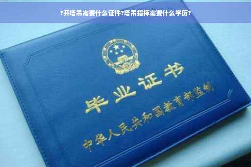 ?开塔吊需要什么证件?塔吊指挥需要什么学历?