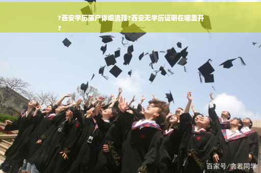 ?西安学历落户详细流程?西安无学历证明在哪里开
?
