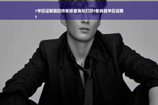 ?学历证明复印件怎样查询与打印?怎样找学历证明
?