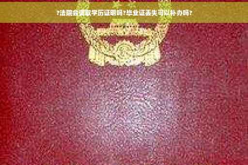 ?法院会调取学历证明吗?毕业证丢失可以补办吗?