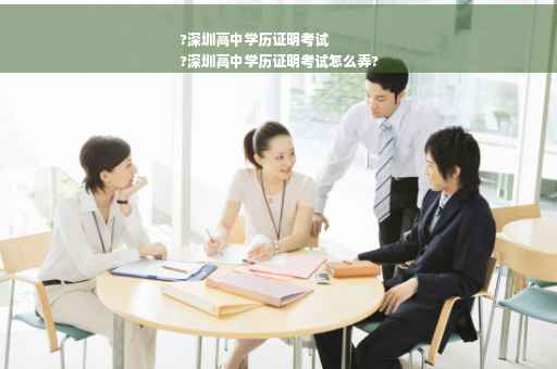 ?深圳高中学历证明考试
?深圳高中学历证明考试怎么弄?