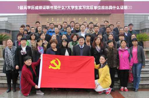 ?最高学历成绩证明书是什么?大学生实习完后单位应出具什么证明⚡️ ?最高学历成绩证明书是什么?大学生实习完后单位应出具什么证明⚡️