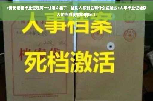 ?身份证和毕业证还有一寸照片丢了,被别人拣到会有什么危险么?大学毕业证被别人拍照对我有影响吗⚡️ ?身份证和毕业证还有一寸照片丢了,被别人拣到会有什么危险么?大学毕业证被别人拍照对我有影响吗⚡️