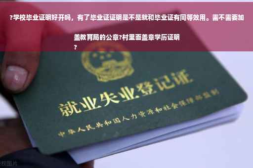 ?学校毕业证明好开吗，有了毕业证证明是不是就和毕业证有同等效用。需不需要加盖教育局的公章?村里面盖章学历证明
?