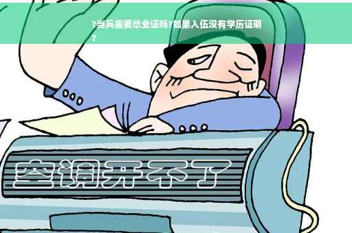 ?当兵需要毕业证吗?如果入伍没有学历证明
?