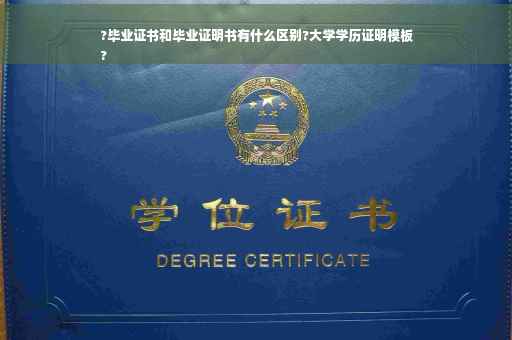 ?毕业证书和毕业证明书有什么区别?大学学历证明模板
?