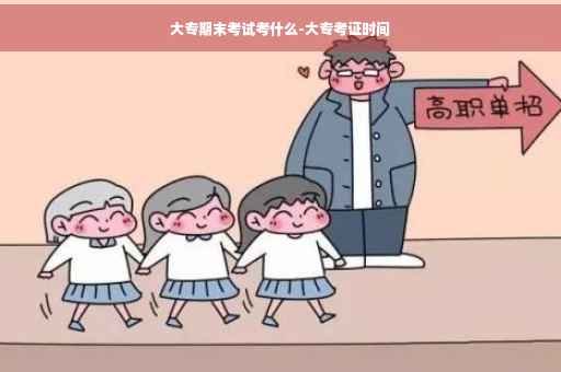 大专期末考试考什么-大专考证时间
