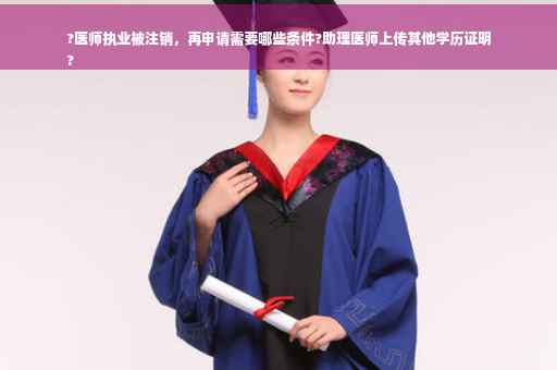 ?医师执业被注销，再申请需要哪些条件?助理医师上传其他学历证明
?
