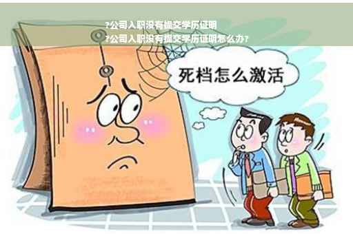?公司入职没有提交学历证明
?公司入职没有提交学历证明怎么办?