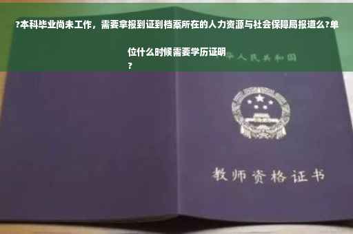 ?本科毕业尚未工作，需要拿报到证到档案所在的人力资源与社会保障局报道么?单位什么时候需要学历证明
?