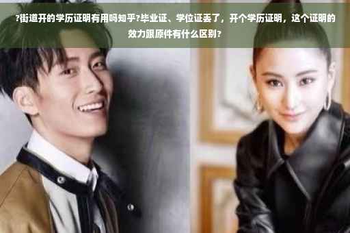 ?街道开的学历证明有用吗知乎?毕业证、学位证丢了，开个学历证明，这个证明的效力跟原件有什么区别?
