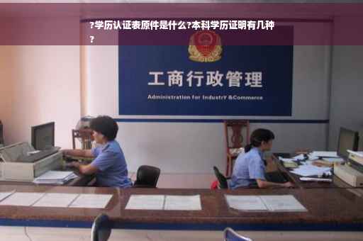 ?学历认证表原件是什么?本科学历证明有几种
?