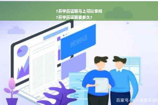 ?开学历证明马上可以拿吗
?开学历证明要多久?