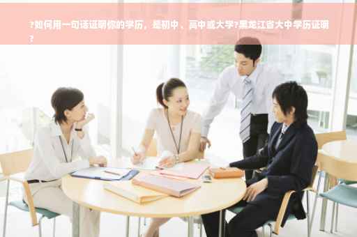 ?如何用一句话证明你的学历，是初中、高中或大学?黑龙江省大中学历证明
?