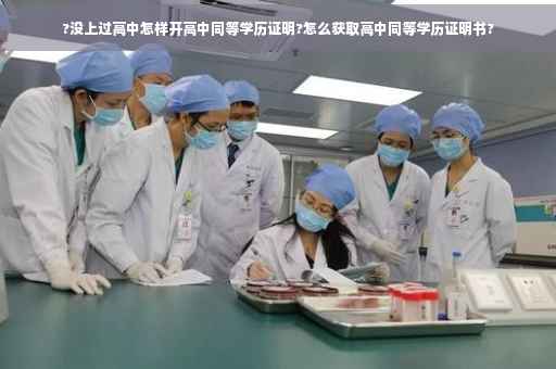 ?没上过高中怎样开高中同等学历证明?怎么获取高中同等学历证明书?