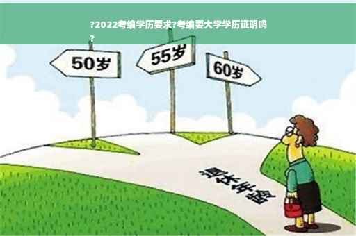 ?2022考编学历要求?考编要大学学历证明吗
?