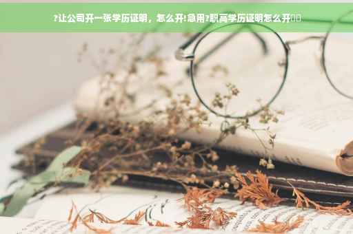 ?让公司开一张学历证明，怎么开!急用?职高学历证明怎么开⚡️