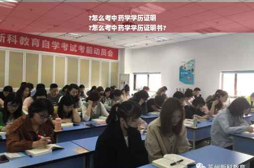 ?怎么考中药学学历证明
?怎么考中药学学历证明书?
