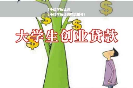 ?小孩学历证明
?小孩学历证明在哪里开?