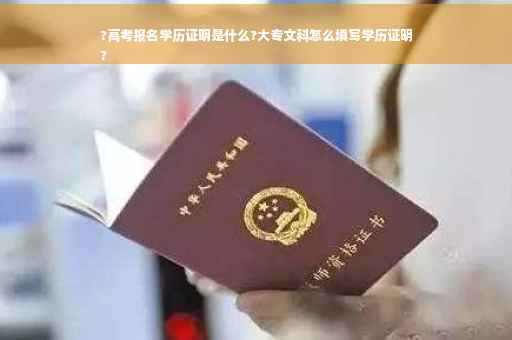 ?高考报名学历证明是什么?大专文科怎么填写学历证明
?