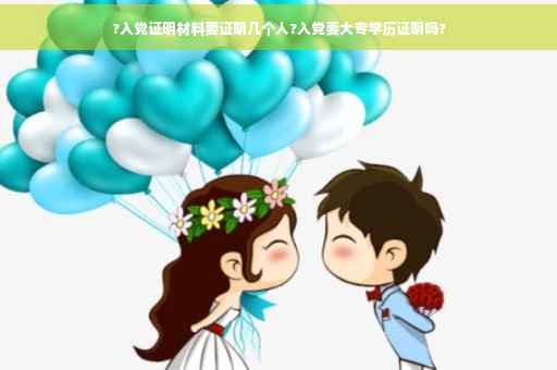 ?入党证明材料要证明几个人?入党要大专学历证明吗?