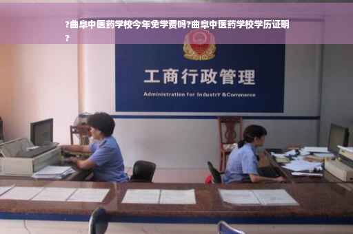 ?曲阜中医药学校今年免学费吗?曲阜中医药学校学历证明
?