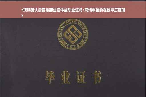 ?现场确认需要带那些证件或毕业证吗?现场审核的在校学历证明
?