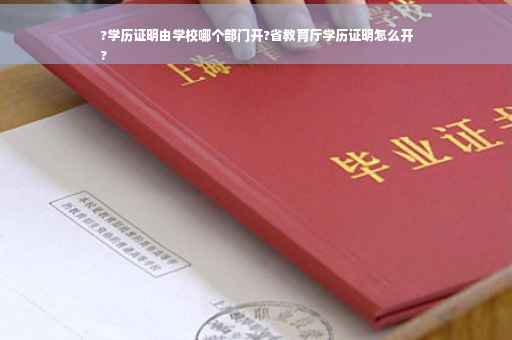 ?学历证明由学校哪个部门开?省教育厅学历证明怎么开
?