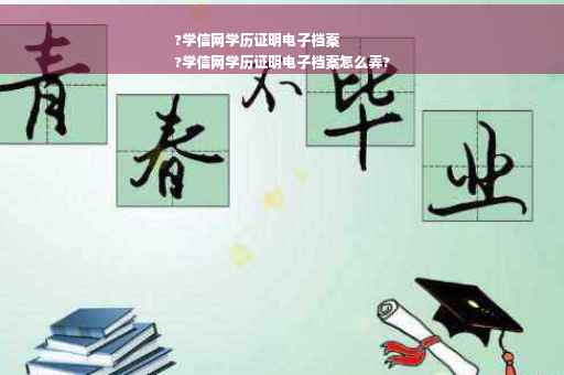 ?学信网学历证明电子档案
?学信网学历证明电子档案怎么弄?
