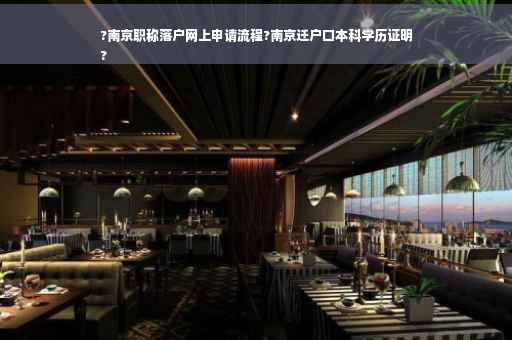 ?南京职称落户网上申请流程?南京迁户口本科学历证明
?