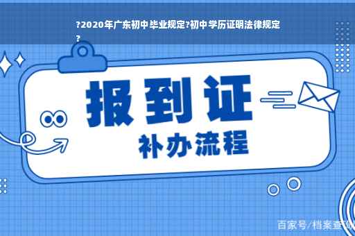 ?2020年广东初中毕业规定?初中学历证明法律规定
?