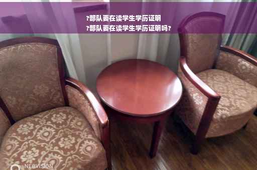 ?部队要在读学生学历证明
?部队要在读学生学历证明吗?