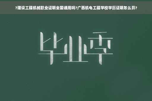 ?建设工程机械职业证明全国通用吗?广西机电工程学校学历证明怎么开?