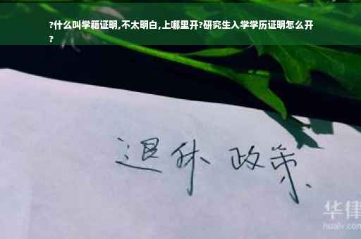 ?什么叫学籍证明,不太明白,上哪里开?研究生入学学历证明怎么开
?