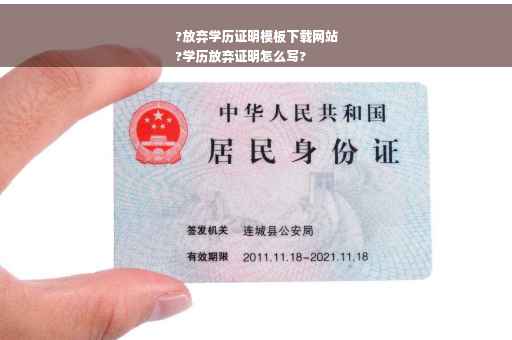 ?放弃学历证明模板下载网站
?学历放弃证明怎么写?