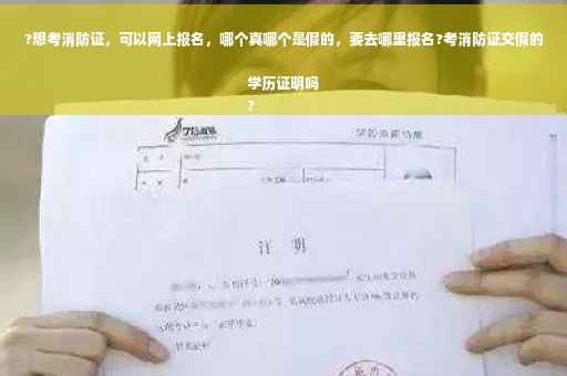 ?想考消防证，可以网上报名，哪个真哪个是假的，要去哪里报名?考消防证交假的学历证明吗
?