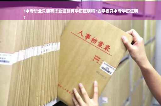 ?中专毕业只要有毕业证就有学历证明吗?去学校开中专学历证明
?