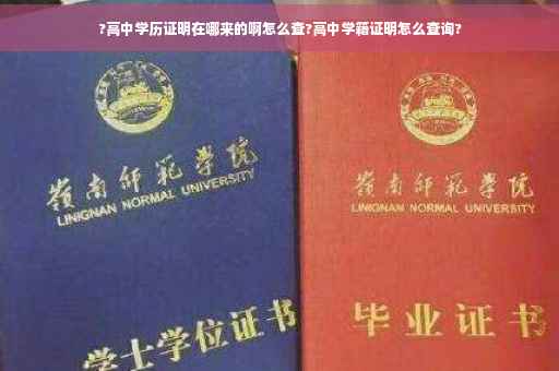 ?高中学历证明在哪来的啊怎么查?高中学籍证明怎么查询? ?高中学历证明在哪来的啊怎么查?高中学籍证明怎么查询?