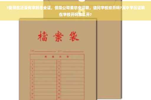 ?我现在还没有拿到毕业证，但是公司要毕业证明，请问学校给开吗?高中学历证明在学校开吗怎么开?