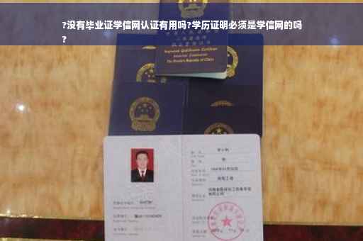 ?没有毕业证学信网认证有用吗?学历证明必须是学信网的吗
?