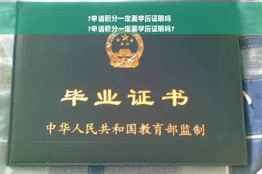 ?申请积分一定要学历证明吗
?申请积分一定要学历证明吗?