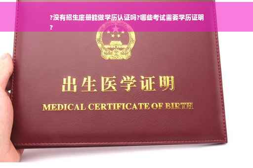 ?没有招生底册能做学历认证吗?哪些考试需要学历证明
? ?没有招生底册能做学历认证吗?哪些考试需要学历证明
?