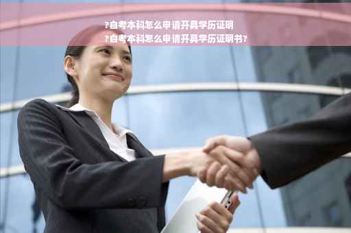 ?自考本科怎么申请开具学历证明
?自考本科怎么申请开具学历证明书?