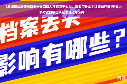 ?应届毕业生在把档案寄回当地人才交流中心后，需要带什么手续和证件去?中国人事考试网学历认证未通过怎么办⚡️
