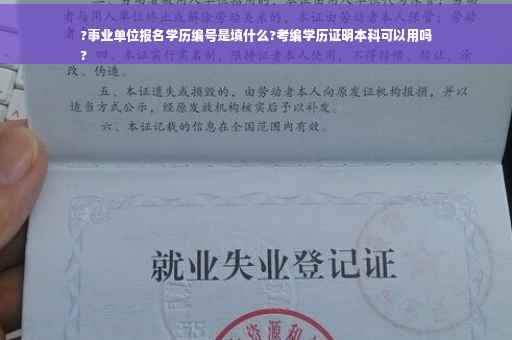 ?事业单位报名学历编号是填什么?考编学历证明本科可以用吗
?