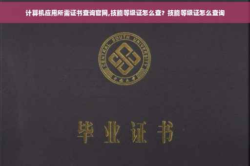 计算机应用所需证书查询官网,技能等级证怎么查?技能等级证怎么查询 计算机应用所需证书查询官网,技能等级证怎么查?技能等级证怎么查询