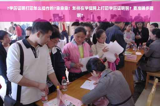 ?学历证明打印怎么操作的?急急急！怎样在学信网上打印学历证明啊？要准确步骤啊?