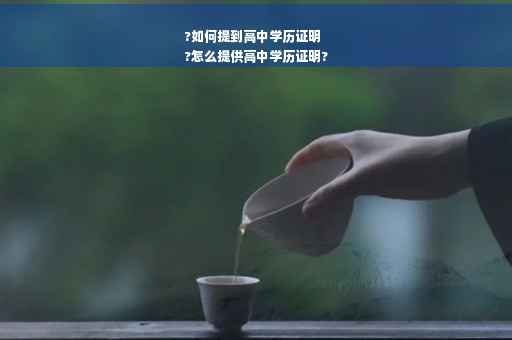?如何提到高中学历证明
?怎么提供高中学历证明?