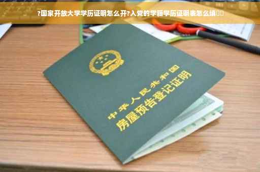 ?国家开放大学学历证明怎么开?入党的学籍学历证明表怎么填⚡️