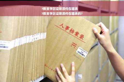 ?教资学历证明原件在哪弄
?教资学历证明原件在哪弄的?